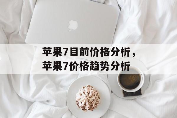 苹果7目前价格分析，苹果7价格趋势分析
