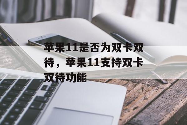 苹果11是否为双卡双待，苹果11支持双卡双待功能，苹果11支持双卡双待功能