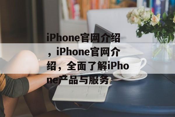 iPhone官网介绍，iPhone官网介绍，全面了解iPhone产品与服务