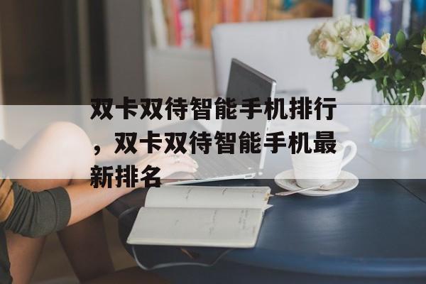 双卡双待智能手机排行，双卡双待智能手机最新排名
