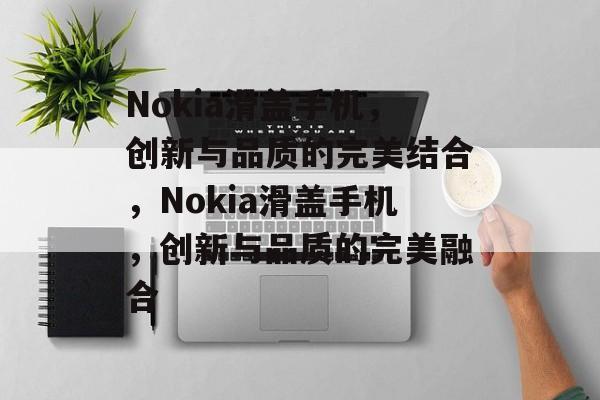 Nokia滑盖手机，创新与品质的完美结合，Nokia滑盖手机，创新与品质的完美融合