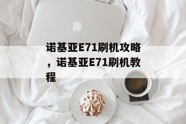 诺基亚E71刷机攻略，诺基亚E71刷机教程，诺基亚E71刷机教程，快速解锁全新体验