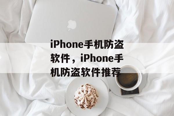 iPhone手机防盗软件，iPhone手机防盗软件推荐