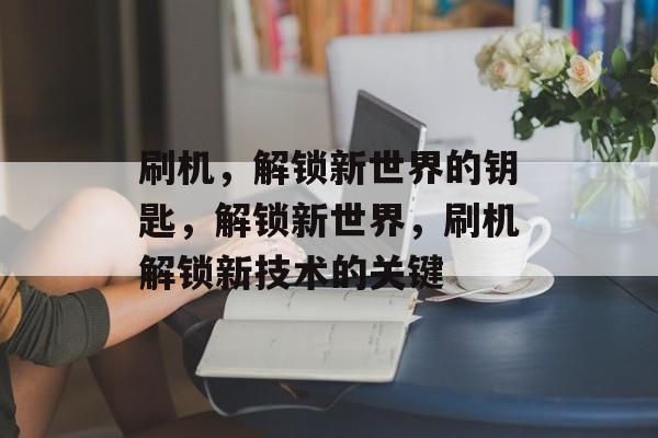 刷机，解锁新世界的钥匙，解锁新世界，刷机解锁新技术的关键，解锁新世界，刷机解锁新技术的关键