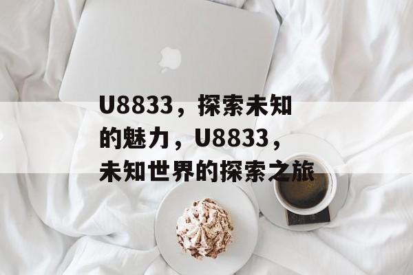 U8833，探索未知的魅力，U8833，未知世界的探索之旅