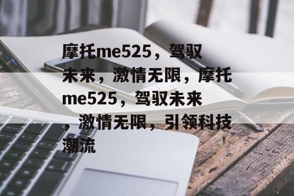 摩托me525，驾驭未来，激情无限，摩托me525，驾驭未来，激情无限，引领科技潮流