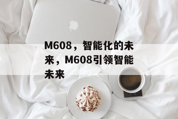M608，智能化的未来，M608引领智能未来