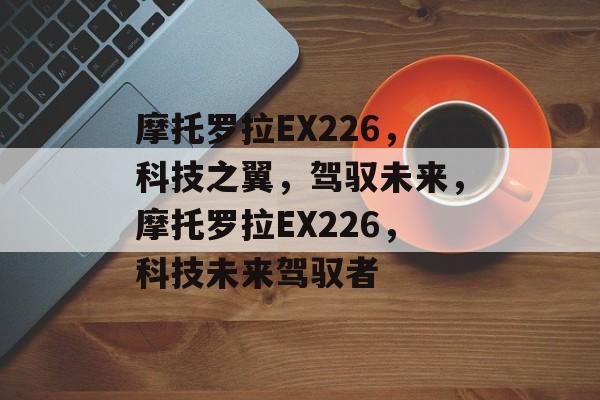 摩托罗拉EX226，科技之翼，驾驭未来，摩托罗拉EX226，科技未来驾驭者