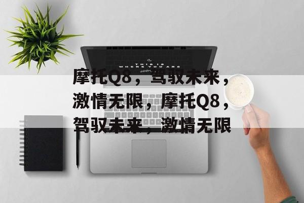 摩托Q8，驾驭未来，激情无限，摩托Q8，驾驭未来，激情无限