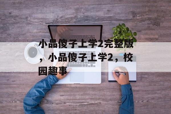 小品傻子上学2完整版，小品傻子上学2，校园趣事