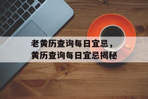 老黄历查询每日宜忌，黄历查询每日宜忌揭秘