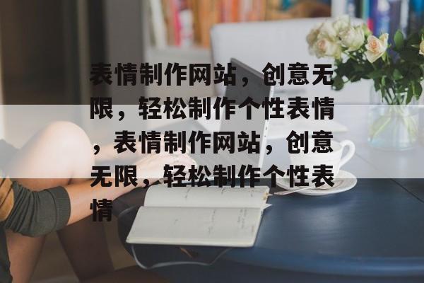 表情制作网站，创意无限，轻松制作个性表情，表情制作网站，创意无限，轻松制作个性表情