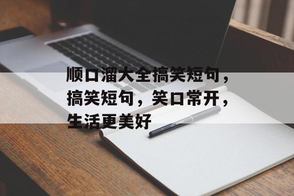 顺口溜大全搞笑短句，搞笑短句，笑口常开，生活更美好，笑口常开心趣短句