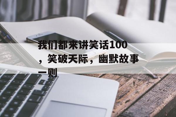 我们都来讲笑话100，笑破天际，幽默故事一则，笑破天际，幽默故事一则