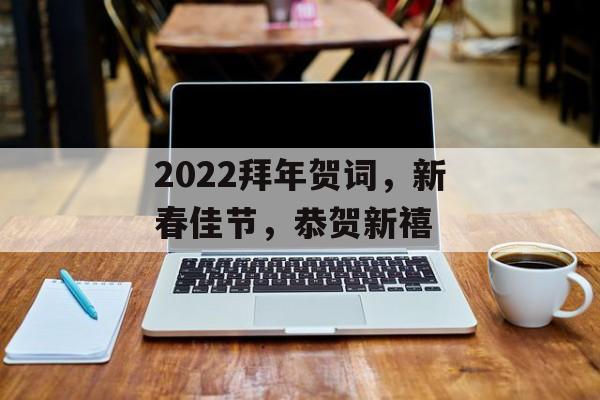 2022拜年贺词，新春佳节，恭贺新禧