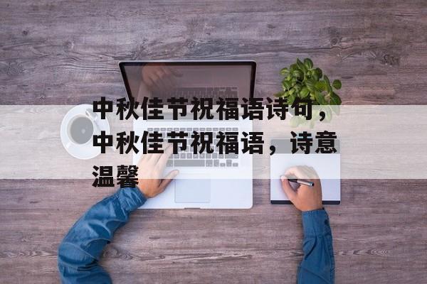 中秋佳节祝福语诗句，中秋佳节祝福语，诗意温馨