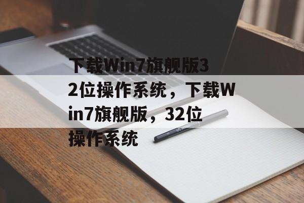 下载Win7旗舰版32位操作系统，下载Win7旗舰版，32位操作系统