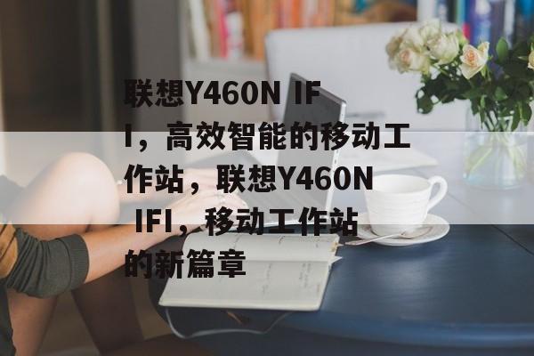 联想Y460N IFI，高效智能的移动工作站，联想Y460N IFI，移动工作站的新篇章