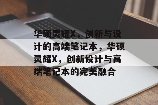 华硕灵耀X，创新与设计的高端笔记本，华硕灵耀X，创新设计与高端笔记本的完美融合