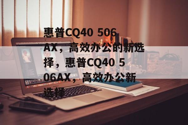 惠普CQ40 506AX，高效办公的新选择，惠普CQ40 506AX，高效办公新选择
