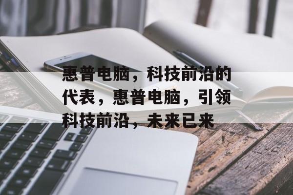 惠普电脑，科技前沿的代表，惠普电脑，引领科技前沿，未来已来