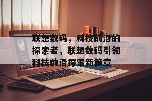 联想数码，科技前沿的探索者，联想数码引领科技前沿探索新篇章