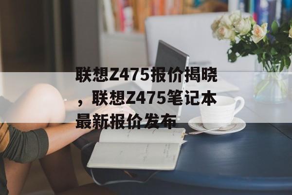 联想Z475报价揭晓，联想Z475笔记本最新报价发布