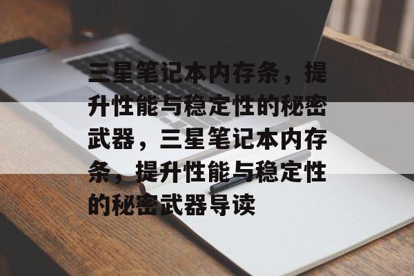 三星笔记本内存条，提升性能与稳定性的秘密武器，三星笔记本内存条，提升性能与稳定性的秘密武器导读