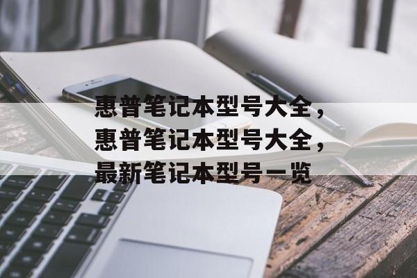 惠普笔记本型号大全，惠普笔记本型号大全，最新笔记本型号一览
