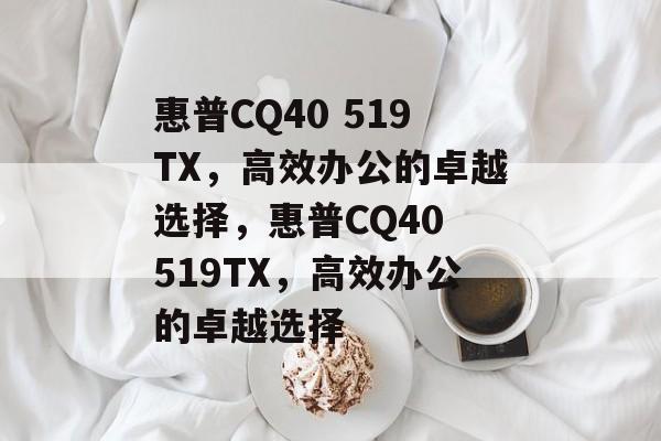 惠普CQ40 519TX，高效办公的卓越选择，惠普CQ40 519TX，高效办公的卓越选择