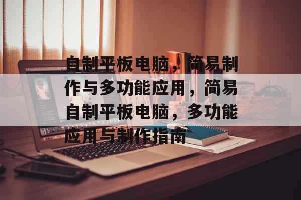 自制平板电脑，简易制作与多功能应用，简易自制平板电脑，多功能应用与制作指南，简易自制平板电脑，多功能应用与制作指南