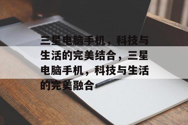 三星电脑手机，科技与生活的完美结合，三星电脑手机，科技与生活的完美融合