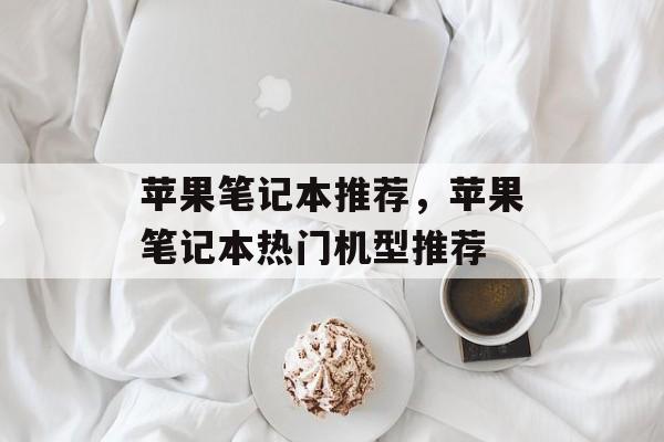 苹果笔记本推荐，苹果笔记本热门机型推荐