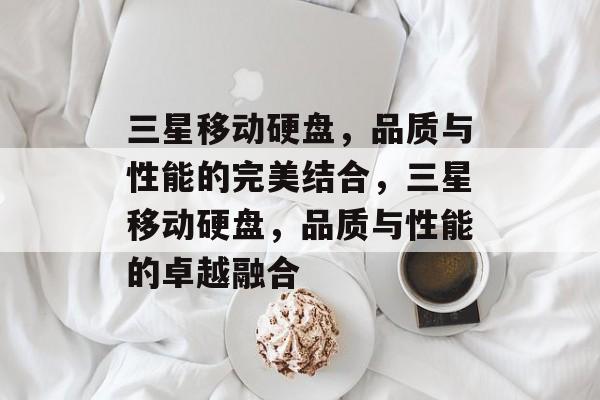 三星移动硬盘，品质与性能的完美结合，三星移动硬盘，品质与性能的卓越融合
