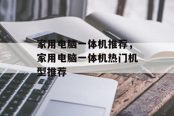 家用电脑一体机推荐，家用电脑一体机热门机型推荐