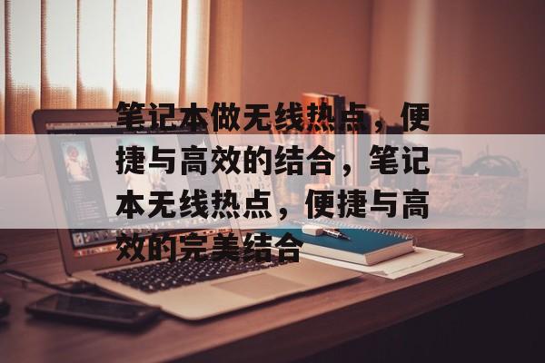 笔记本做无线热点，便捷与高效的结合，笔记本无线热点，便捷与高效的完美结合，笔记本无线热点，便捷与高效完美融合