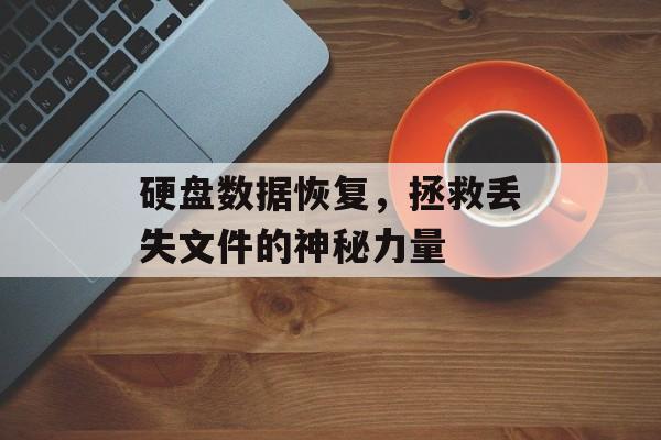 硬盘数据恢复，拯救丢失文件的神秘力量