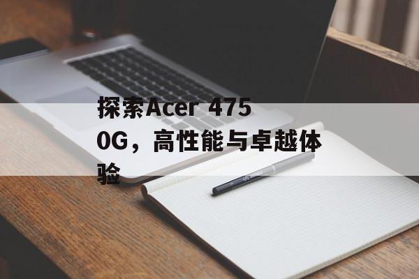 探索Acer 4750G，高性能与卓越体验