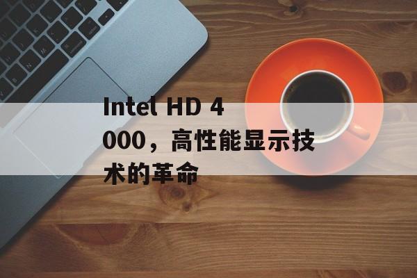 Intel HD 4000，高性能显示技术的革命