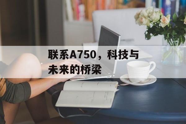 联系A750，科技与未来的桥梁