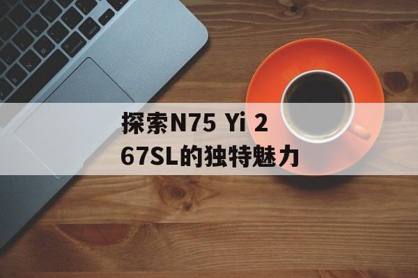 探索N75 Yi 267SL的独特魅力