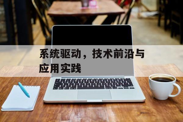系统驱动,技术前沿与应用实践 系统驱动,技术前沿与应用实践