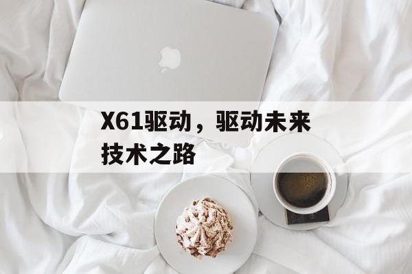 X61驱动，驱动未来技术之路