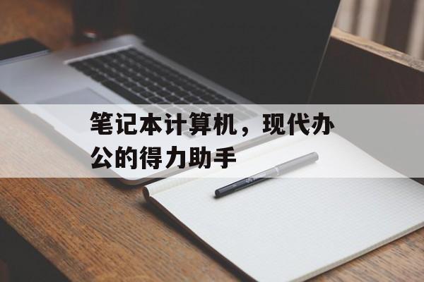 笔记本计算机，现代办公的得力助手