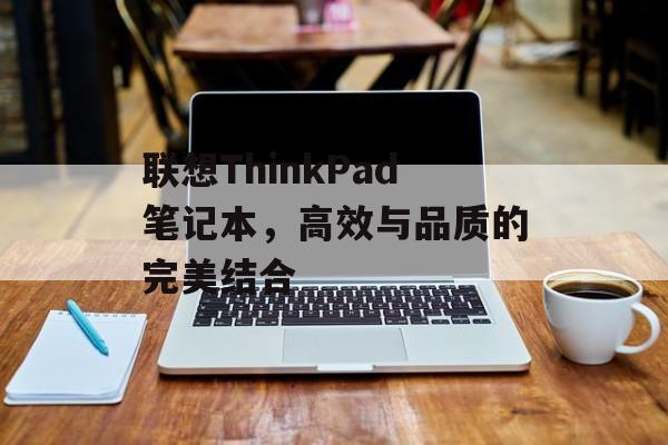 联想ThinkPad笔记本，高效与品质的完美结合