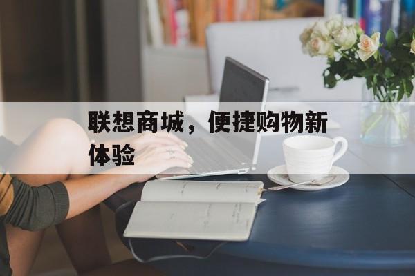 联想商城，便捷购物新体验