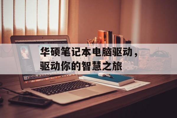 华硕笔记本电脑驱动，驱动你的智慧之旅