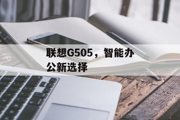 联想G505，智能办公新选择