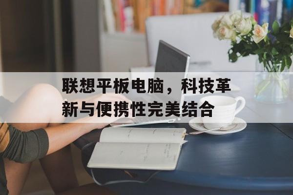 联想平板电脑，科技革新与便携性完美结合