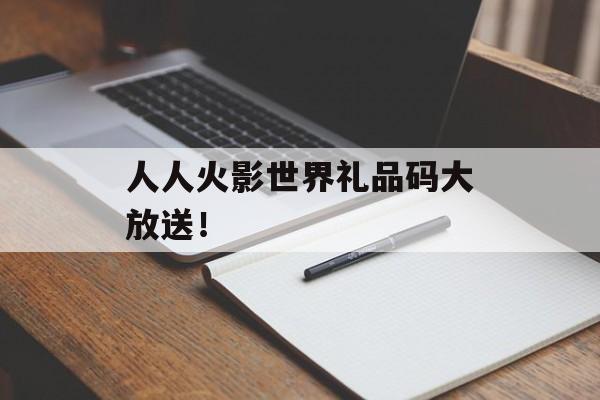人人火影世界礼品码大放送！